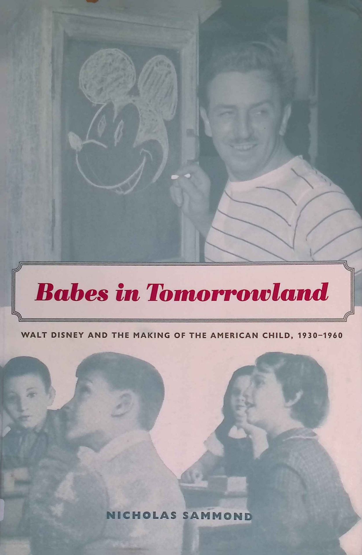Babes in Tomorrowland: Walt Disney and the Making of the American Child, 1930-1960