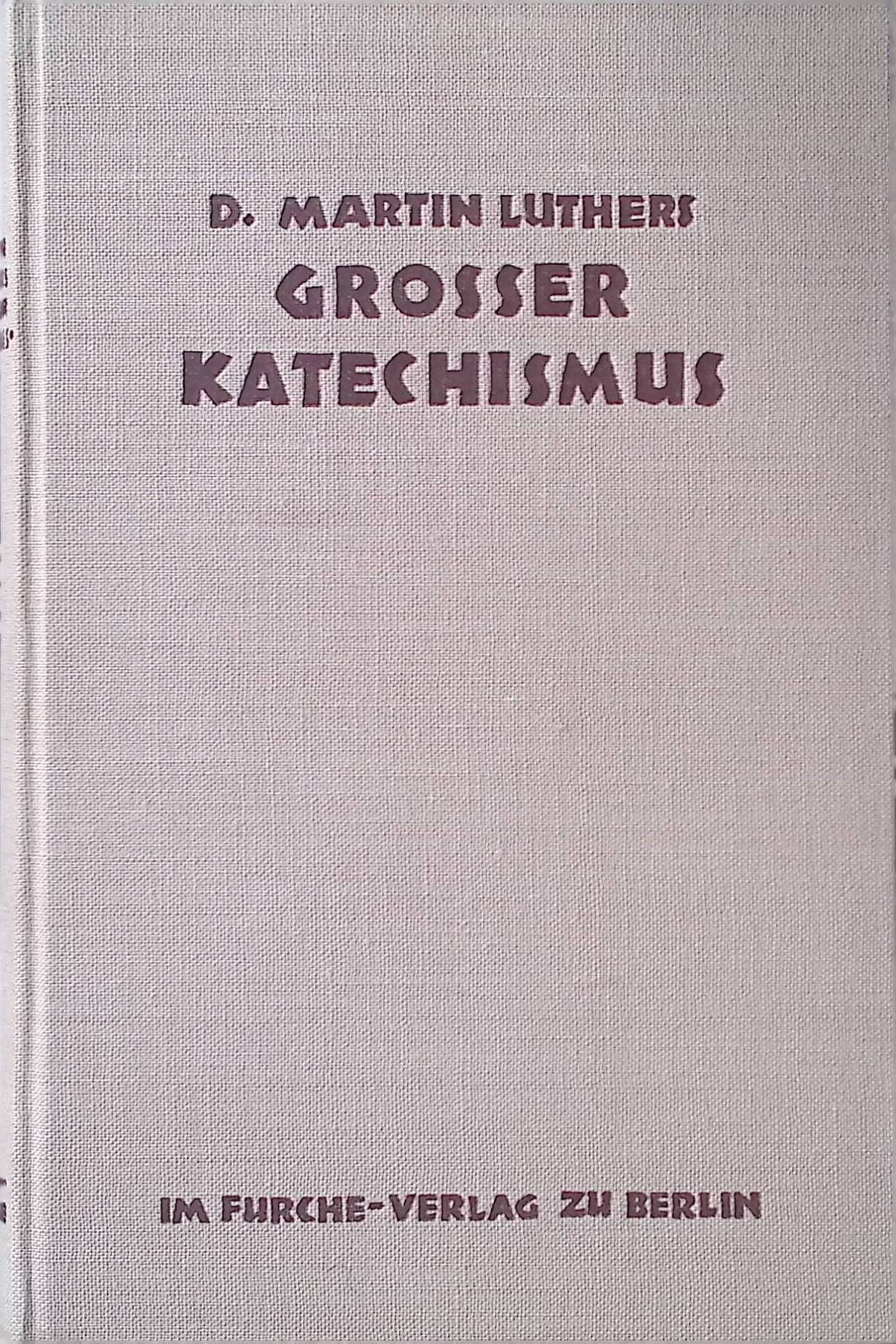D. Martin Luthers Großer Katechismus. Vollständige Ausgabe. Sprachlich durchgesehen und dem Menschen der Gegenwart nahegebracht