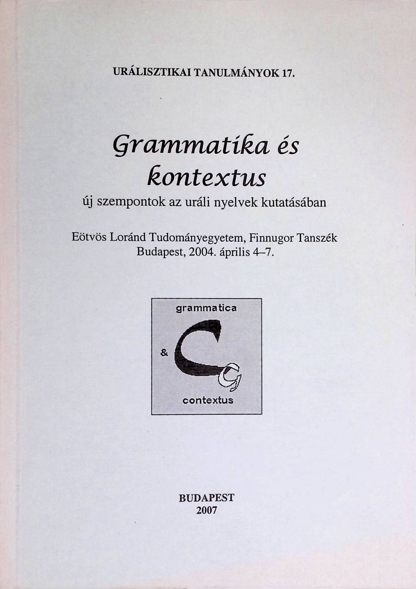 Grammar and Context, New Approaches to the Uralic Languages. / Grammatika j kontekst, uued vaatenurgad uurali keelte uurimises. / Kielioppi ja konteksti, uusia näkökulmia uralilaisten kielten tutkimukseen. / Grammatika es kontextus, uj szempontok az urali nyelvek kutatsaban