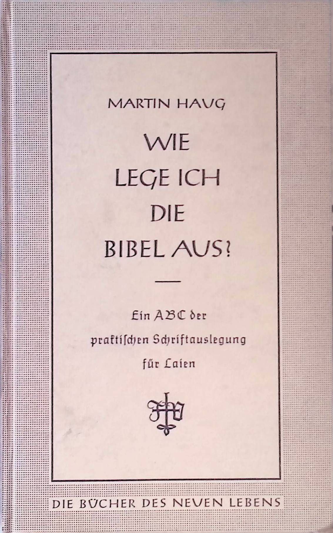 Wie lege ich die Bibel aus? Ein ABC d. prakt. Schriftauslegg f. Laien in 12 Briefen e. Theologen