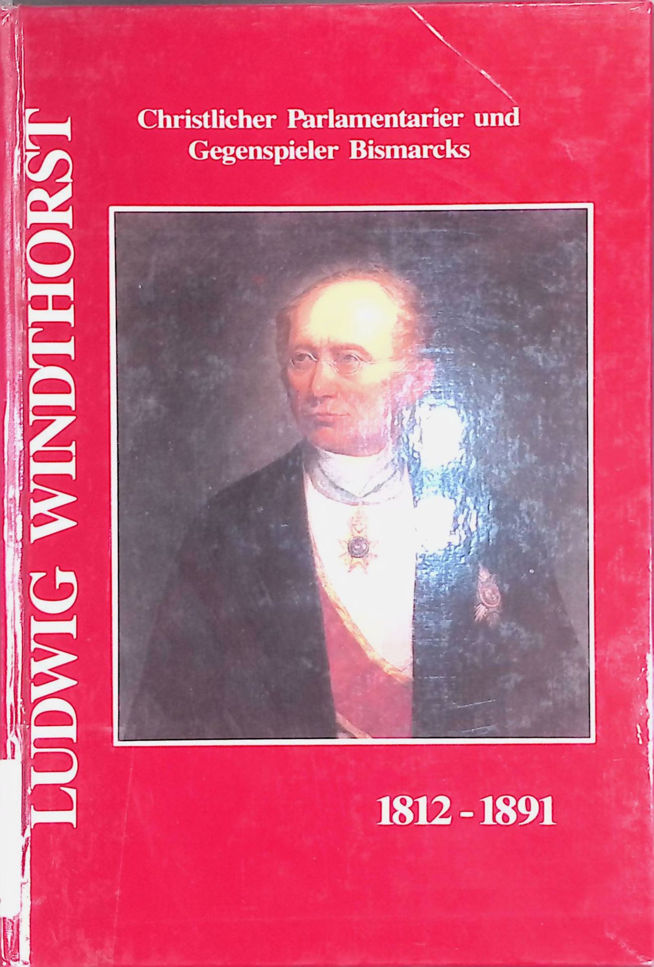 Ludwig Windthorst : 1812 - 1891 - christlicher Parlamentarier und Gegenspieler Bismarcks - Begleitbuch zur Gedenkausstellung aus Anlass des 100. Todestages