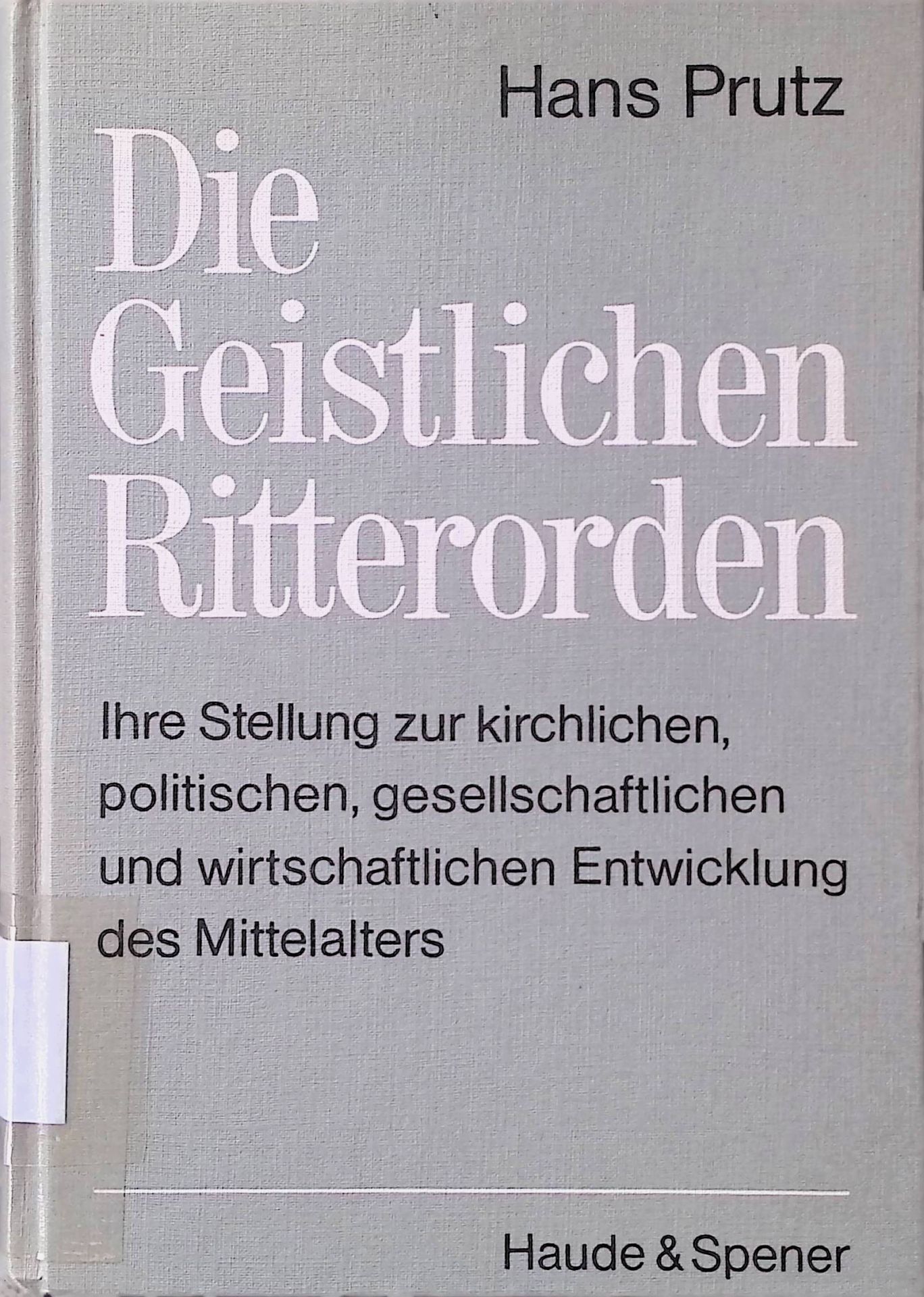Die geistlichen Ritterorden : ihre Stellung zur kirchl., polit., gesellschaftl. u. wirtschaftl. Entwicklung d. Mittelalters