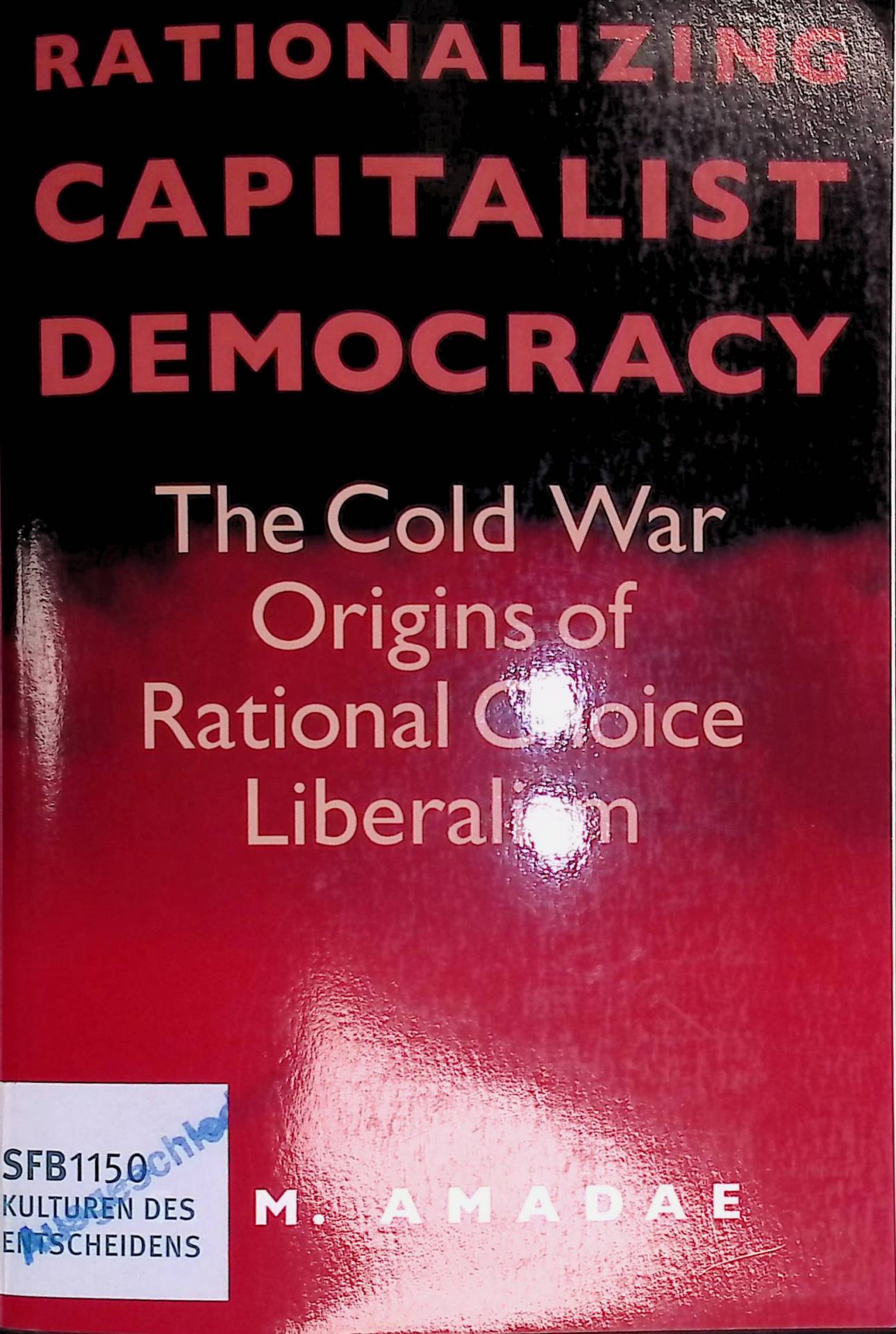 Rationalizing Capitalist Democracy: The Cold War Origins of Rational Choice Liberalism