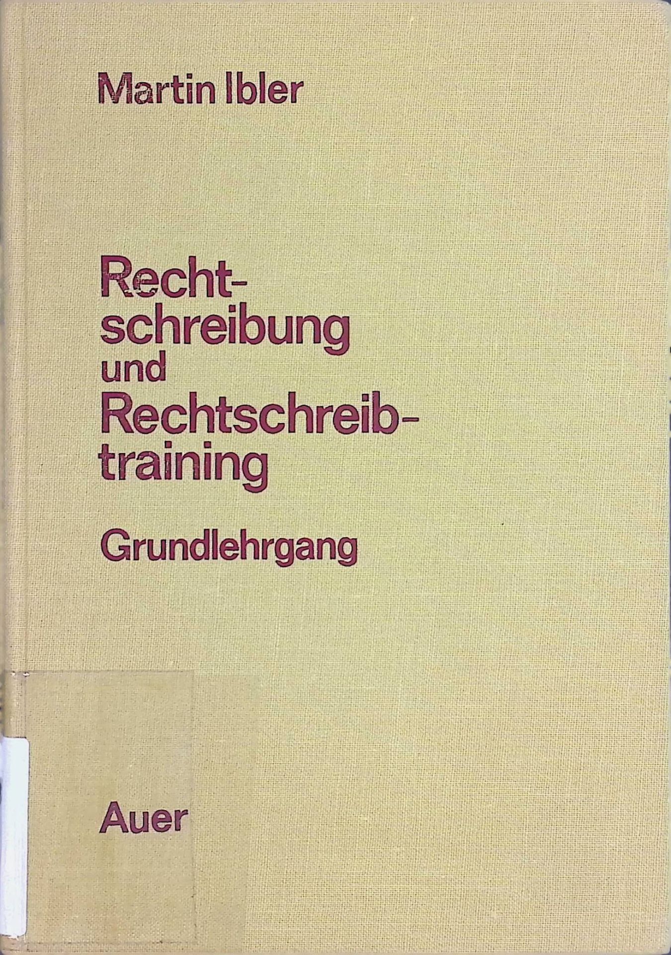 Rechtschreibung und Rechtschreibtraining - Ein Handbuch mit grundlegenden Feststellungen, mit vielgestaltigen Übungen, mit Aufgaben und Lösungen, mit Regeln und Nachschrifttexten