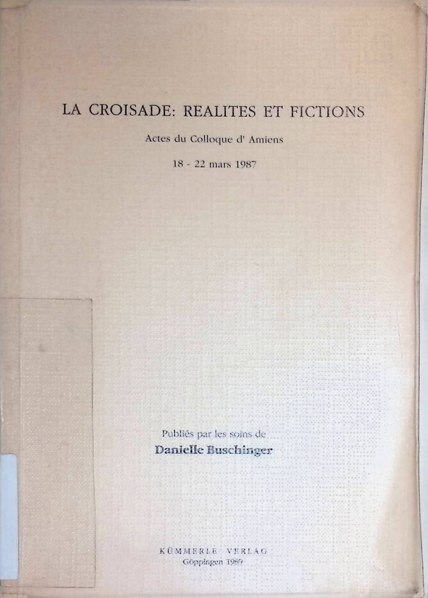 La croisade, réalités et fictions. Actes du colloque d'Amiens 18 - 22 mars 1987