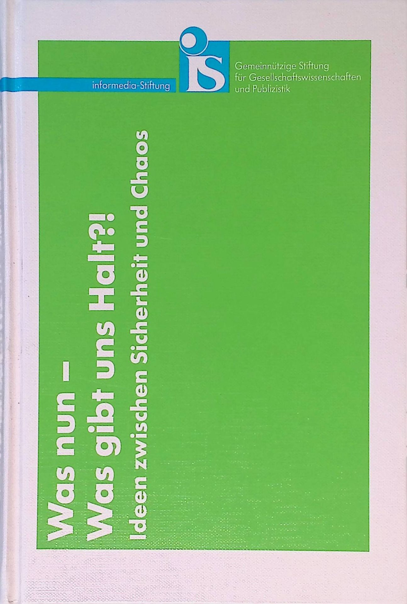 Was nun - was gibt uns Halt? : Ideen zwischen Sicherheit und Chaos - 4. Symposium der informedia-Stiftung- 24. und 25. Juni 1993 in Frankfurt