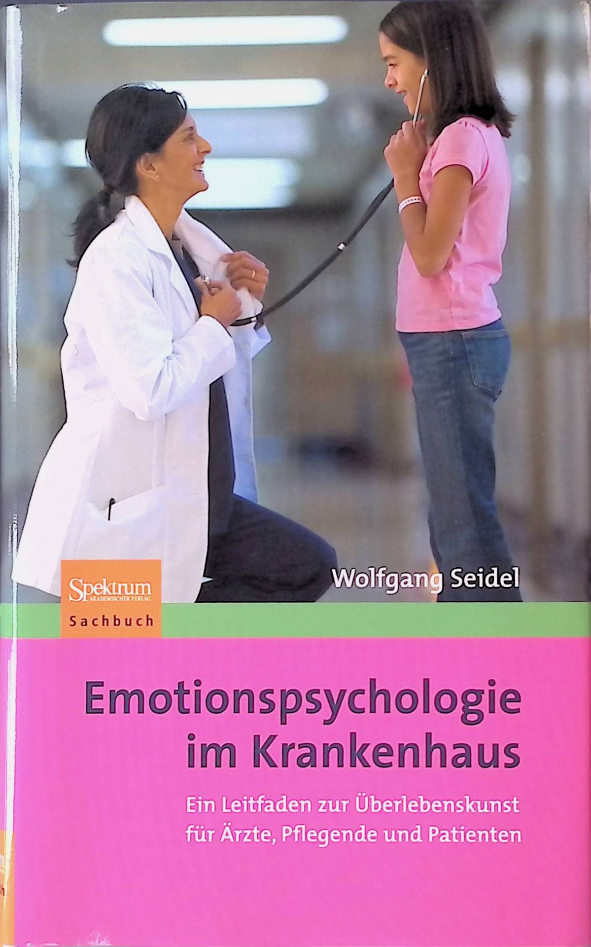 Emotionspsychologie im Krankenhaus. Ein Leitfaden zur Überlebenskunst für Ärzte, Pflegende und Patienten