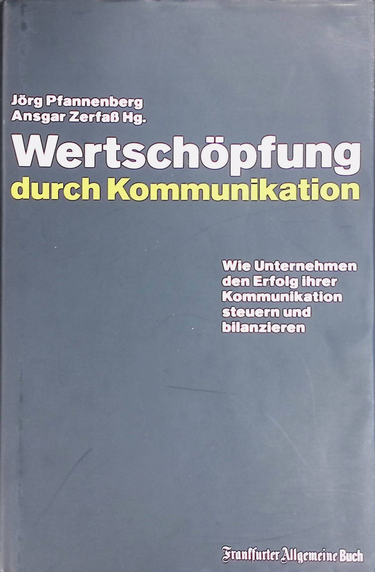 Wertschöpfung durch Kommunikation : wie Unternehmen den Erfolg ihrer Kommunikation steuern und bilanzieren