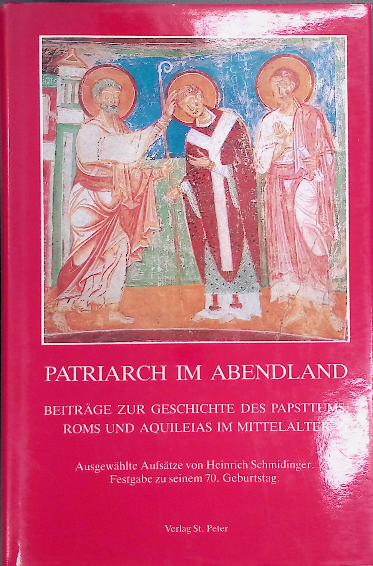 Patriarch im Abendland : Beitrag zur Geschichte des Papsttums, Roms und Aquileias im Mittelalter - Festgabe zu seinem 70. Geburtstag