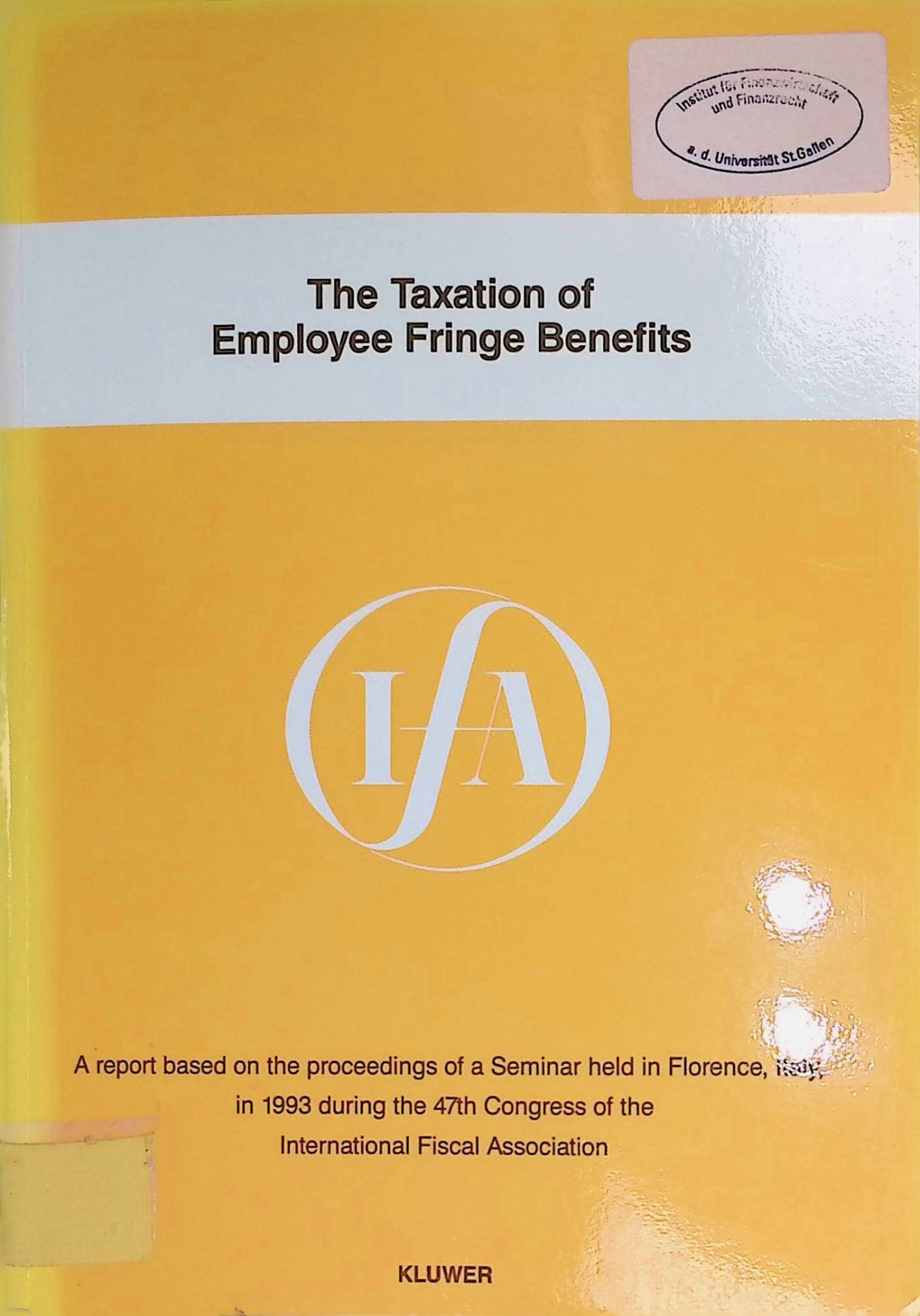 The Taxation of Employee Fringe Benefits: A Report Based on the Proceedings of a Seminar Held in Florence, Italy, in 1993 During the 47th Congress of the International Fiscal Association