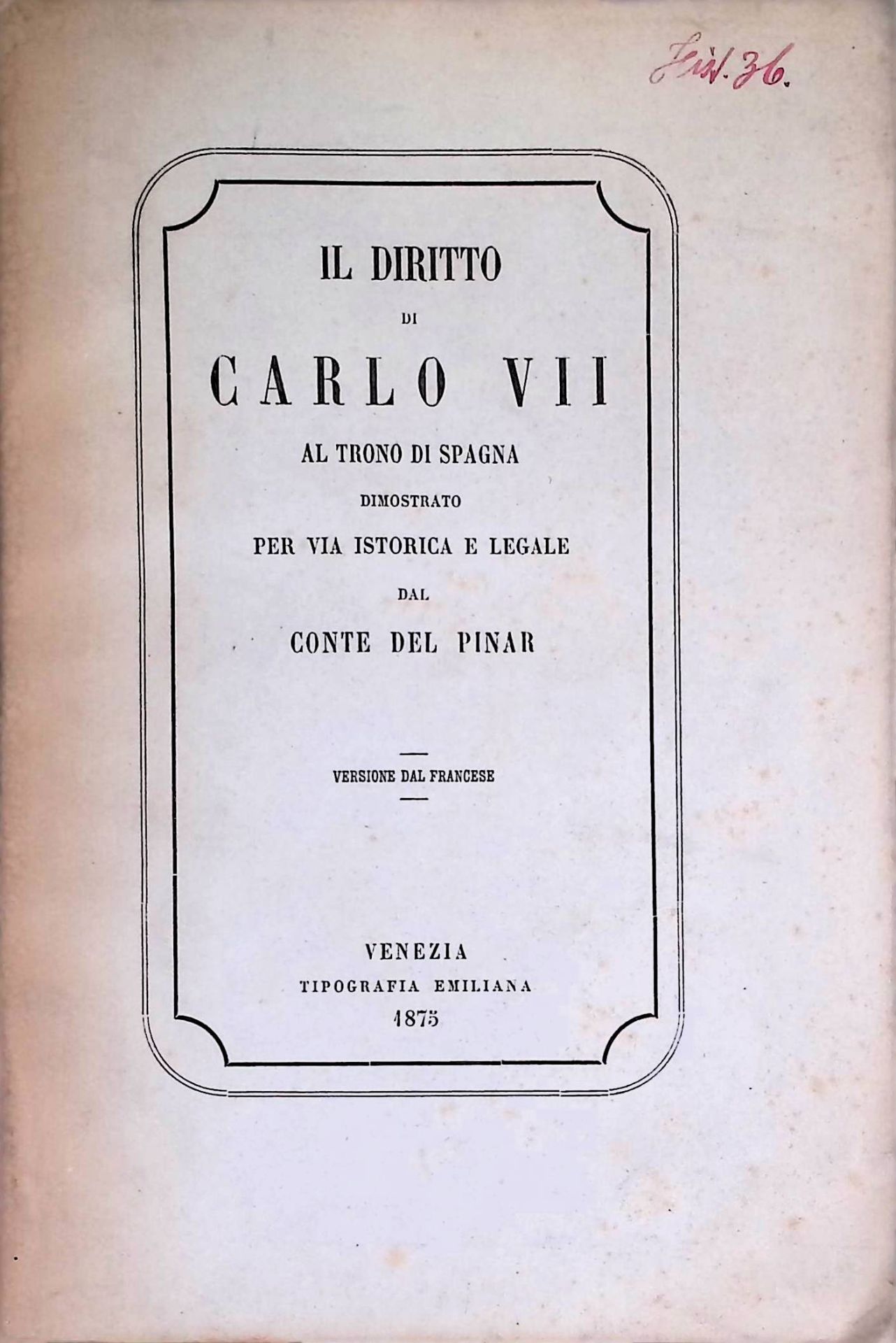 Il Diritto di carlo VII al trono di spagna dimostrato per via istorica e legale dal conte del Pinar