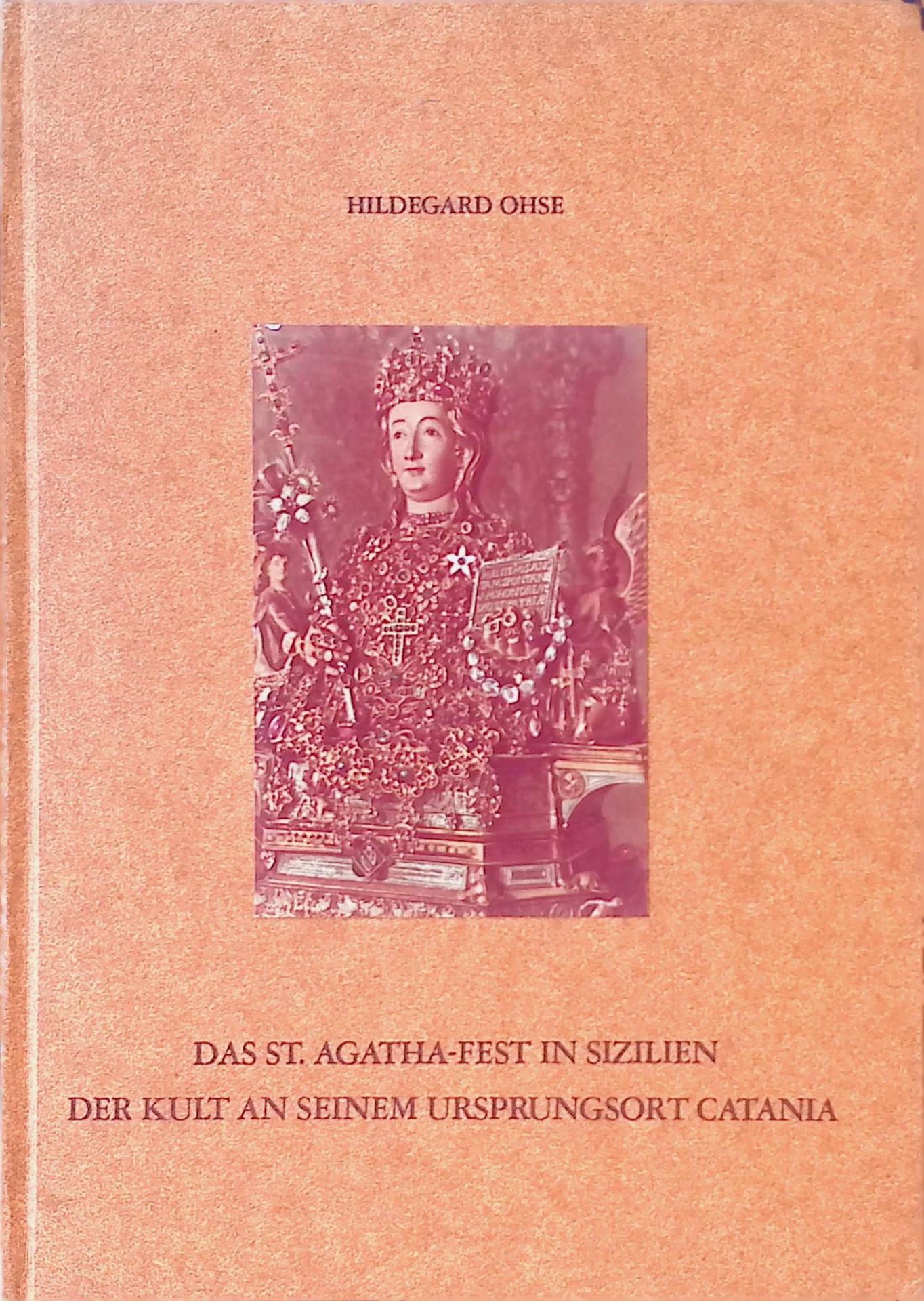 Das St. Agatha-Fest in Sizilien. Der Kult an seinem Ursprungsort Catania. Ein Beitrag zur volkstümlichen Heiligenverehrung in der Gegenwart