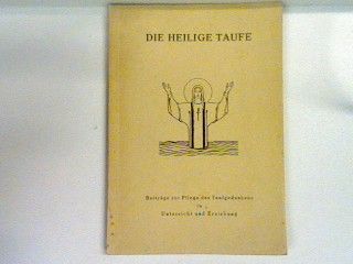 Die heilige Taufe. Beiträge zur Pflege des Taufgedankens in Unterricht und Erziehung