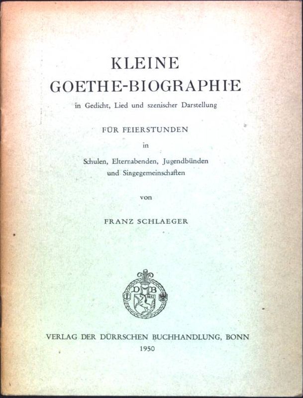Kleine Goethe-Biographie in Gedicht, Lied und szenischer Darstellung für Feierstunden in Schulen, Elternabenden, Jugendbünden und Singegemeinschaften