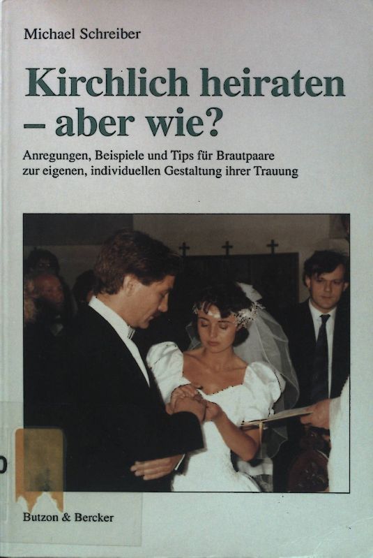 Kirchlich heiraten - aber wie? : Anregungen, Beispiele und Tips für Brautpaare zur eigenen, individuellen Gestaltung ihrer Trauung
