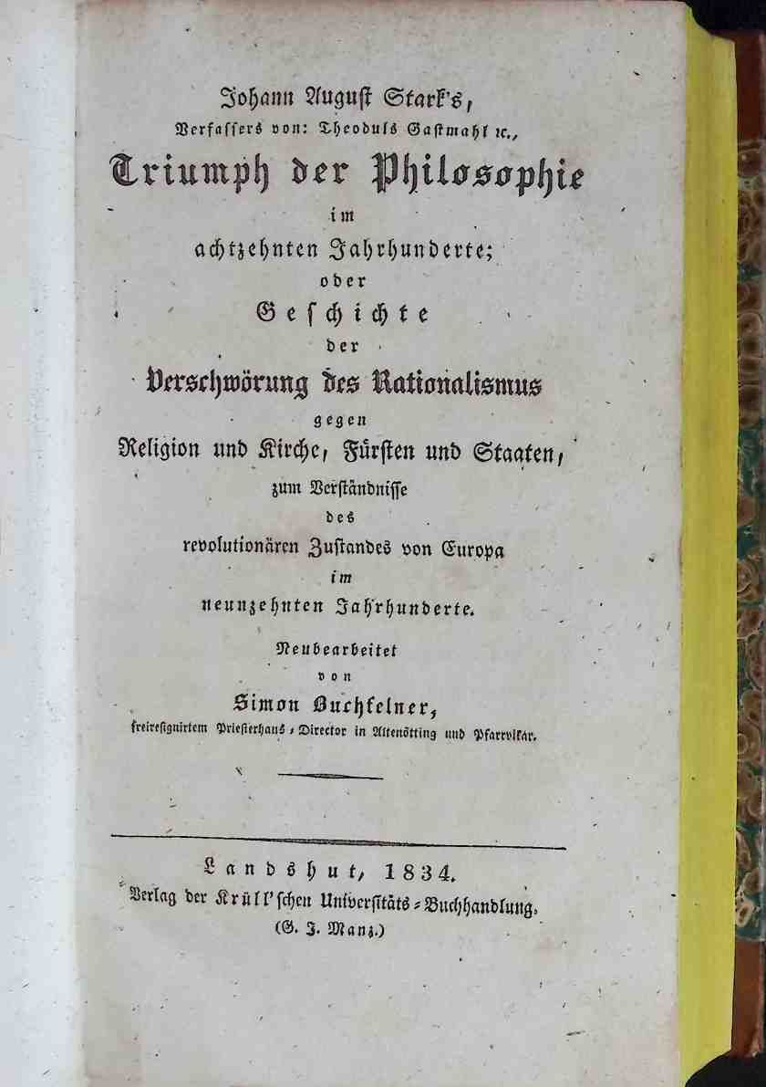 Triumph der Philosophie im achtzehnten Jahrhunderte - oder Geschichte der Verschwörung des Rationalismus gegen Religion und Kirche, Fürsten und Staaten, zum Verständnisse des revolutionären Zustandes von Europa im neunzehnten Jahrhunderte