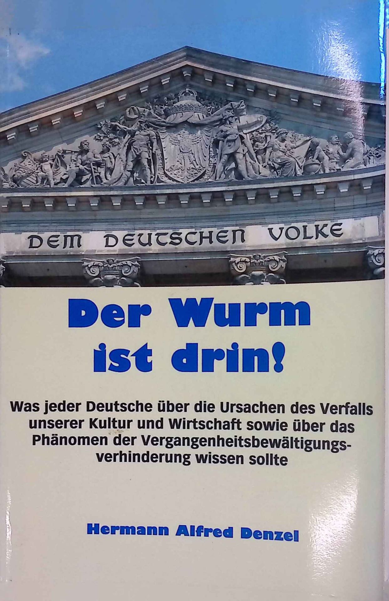 Der Wurm ist drin! : was jeder Deutsche über die Ursachen des Verfalls unserer Kultur und Wirtschaft sowie über das Phänomen der Vergangenheitsbewältigungsverhinderung wissen sollte
