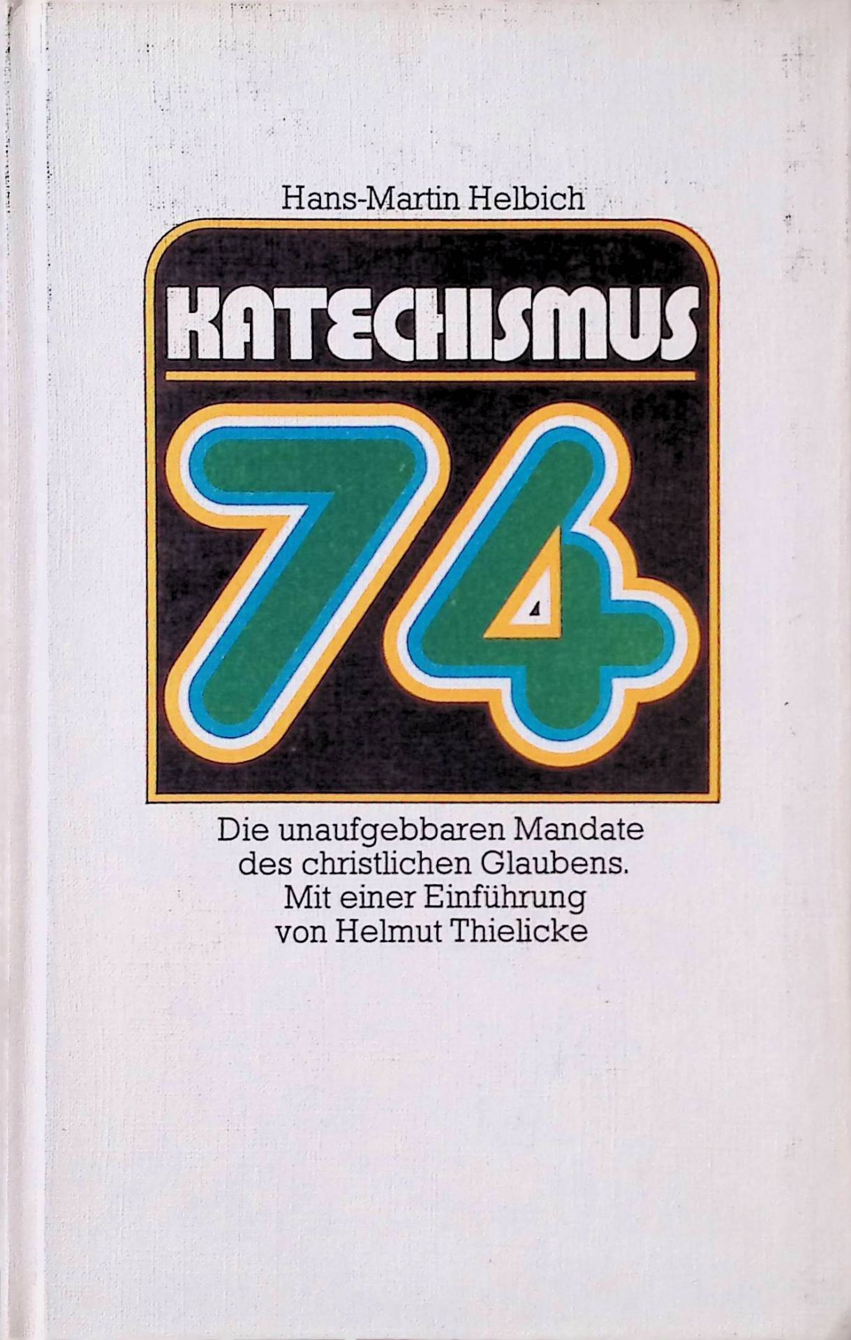 Katechismus '74. Die unaufgebbaren Mandate d. christl. Glaubens
