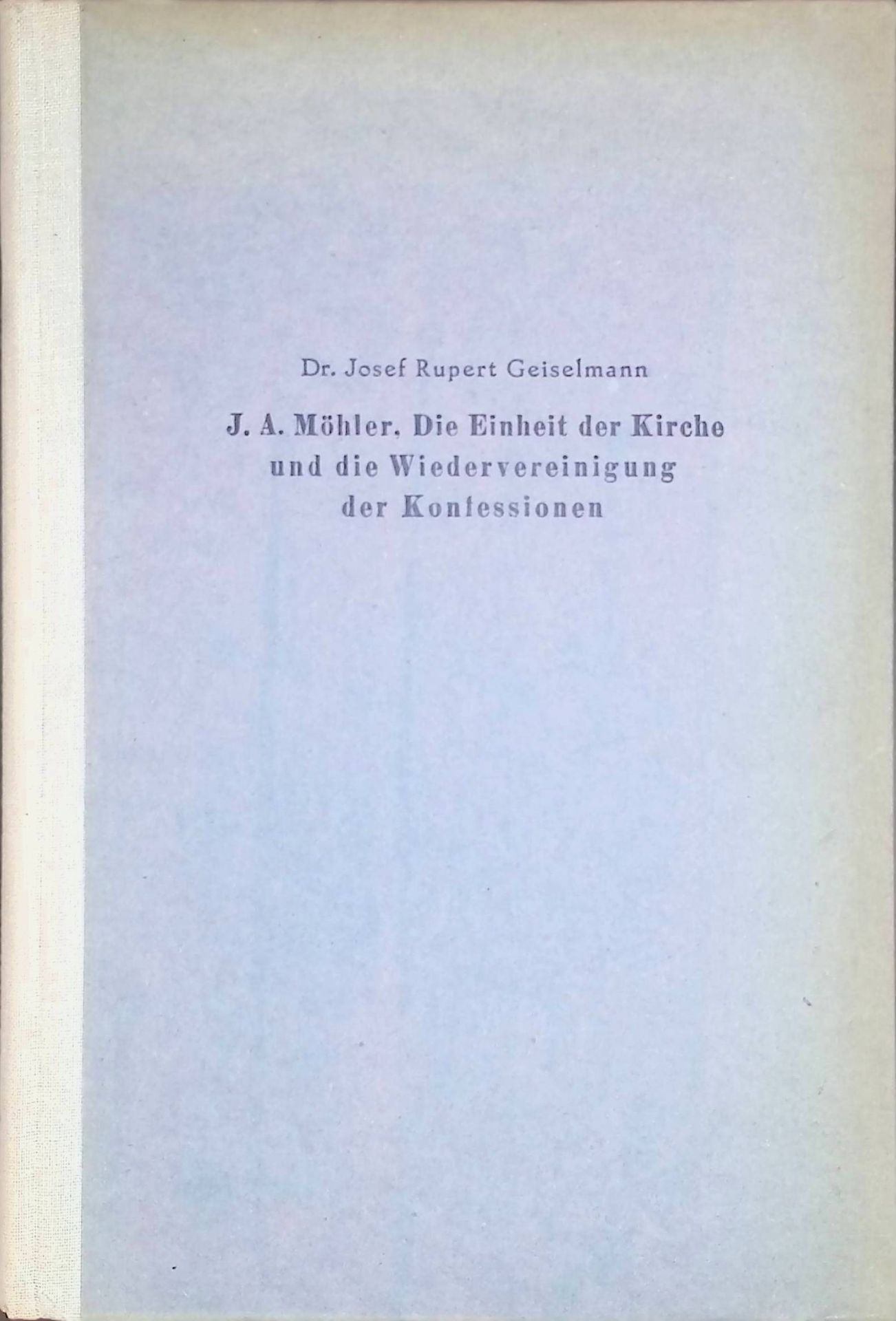 Johann Adam Möhler : Die Einheit der Kirche und die Wiedervereinigung der Konfessionen - Ein Beitr. zum Gespräch zwischen d. Konfessionen