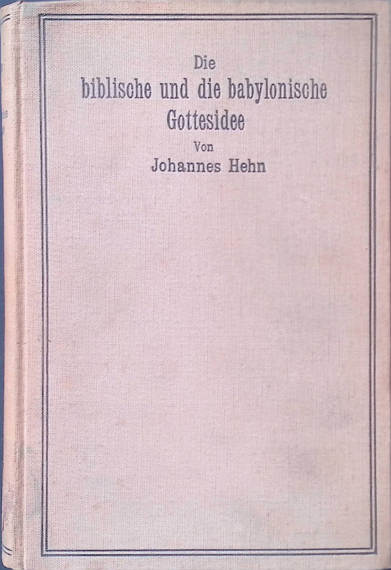 Die biblische und die babylonische Gottesidee : Die israelit. Gottesauffassung im Lichte d. oriental. Religionsgeschichte
