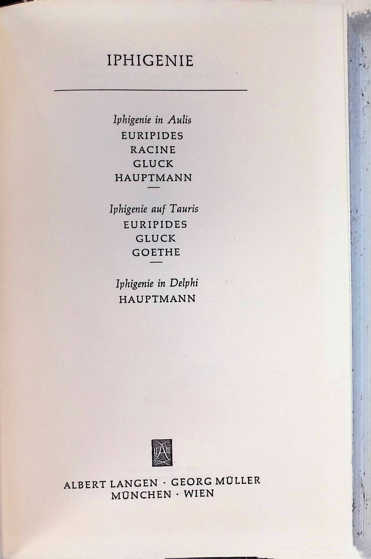 Iphigenie : Iphigenie in Aulis. Euripides, Racine, Gluck, Hauptmann. Ipigenie auf Tauris. Euripides, Gluck, Goethe. Iphigenie in Delphi. Hauptmann