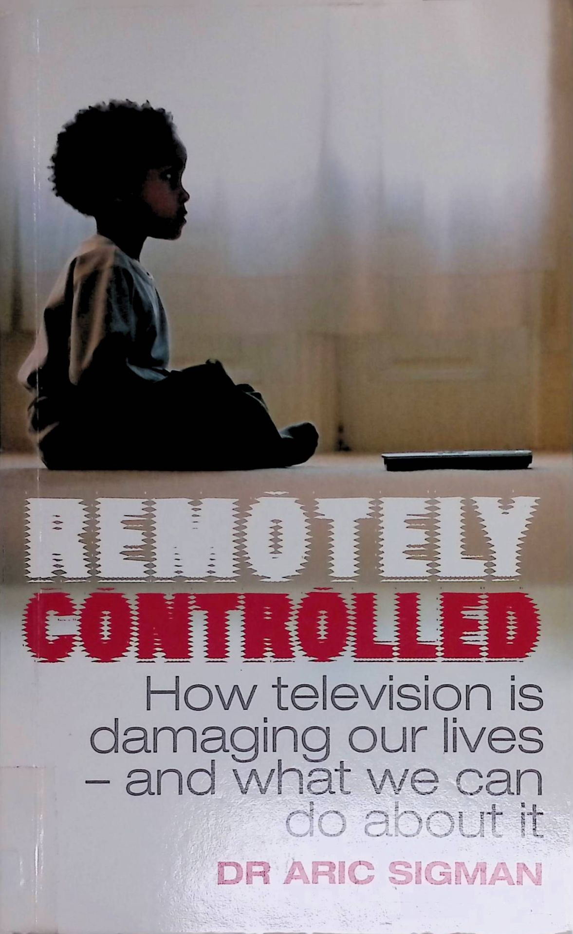 Remotely Controlled. How television is damaging our lives - and what we can do about it
