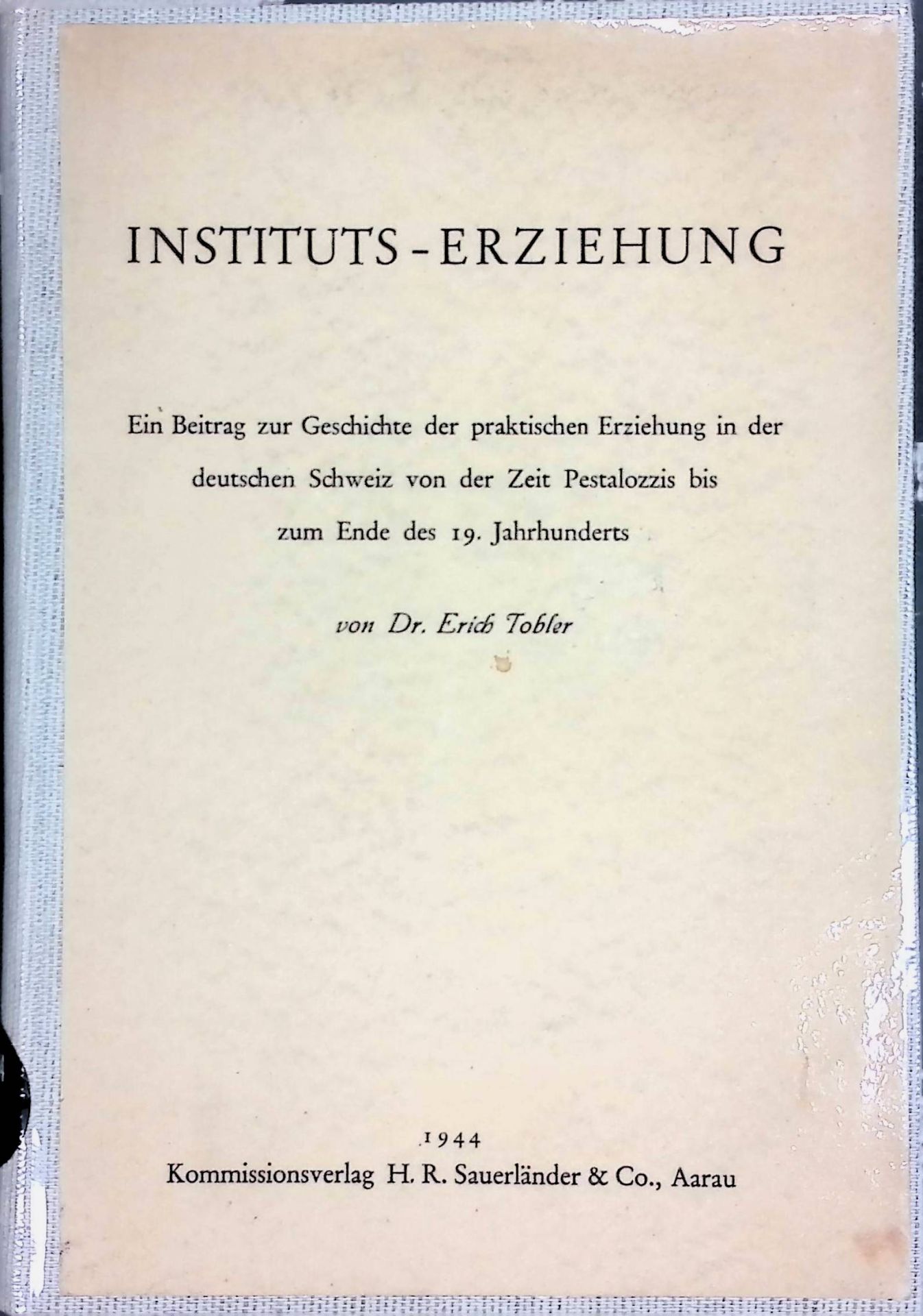 Instituts-Erziehung : ein Beitrag zur Geschichte der praktischen Erziehung in der deutschen Schweiz von der Zeit Pestalozzis bis zum Ende des 19. Jahrhunderts